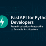 FastAPI for Python Developers. From Production-Ready APIs to Scalable Architecture