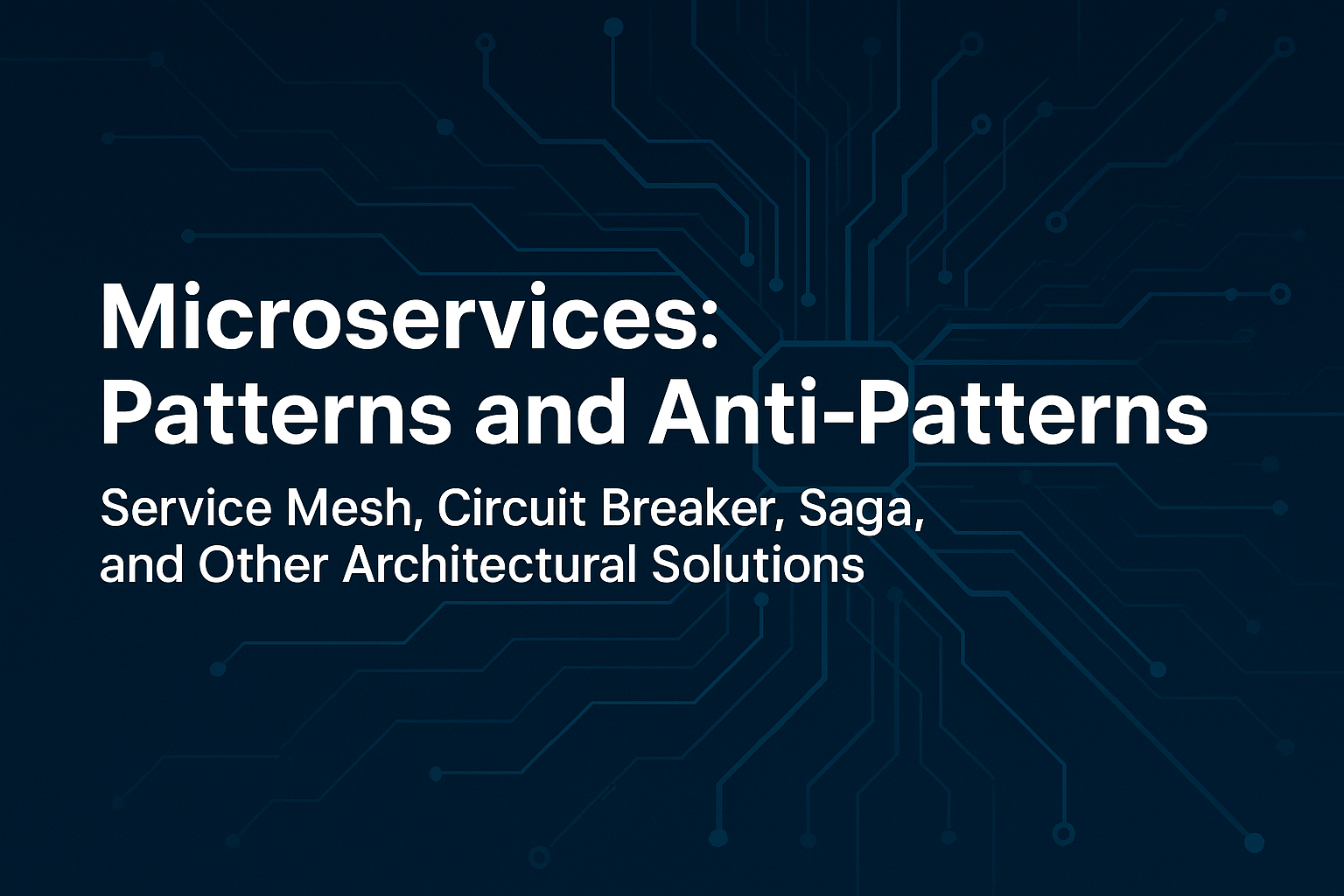 Microservices – Patterns and Anti-Patterns. Service Mesh, Circuit Breaker, Saga and Other Architectural Solutions